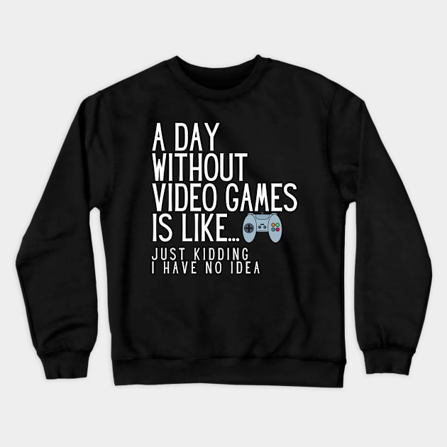 A Day Without Video Games Is Like Just Kidding I Have No Idea Crewneck Sweatshirt by karolynmarie